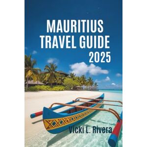 Rivera, Vicki L. MAURITIUS TRAVAEL GUIDE 2025: Your Gateway to African Paradise Islands and Coral Reefs Rivera, Vicki L. MAURITIUS TRAVAEL GUIDE 2025: Your Gateway to African Paradise Islands and Coral Reefs