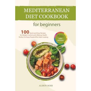 Ross, Alison Mediterranean Diet Cookbook for Beginners: 100 Quick and Easy Recipes for Weight Control and Lifelong Health — Perfect for Busy People Who Hate Cooking Ross, Alison Mediterranean Diet Cookbook for Beginners: 100 Quick and Easy Recipes for Weight Control and Lifelong Health — Perfect for Busy People Who Hate Cooking