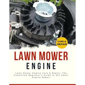 McDaniel, Bryant W. Lawn Mower Engine Care & Repair: The Simplified Beginner's Guide to DIY Small Engine Repair McDaniel, Bryant W. Lawn Mower Engine Care & Repair: The Simplified Beginner's Guide to DIY Small Engine Repair