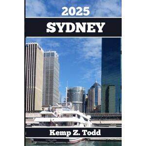 Todd, Kemp Z. SYDNEY TRAVEL GUIDE: Essential Information and Tips to Prepare for Your Trip: Everything You Should Know Before You Go Todd, Kemp Z. SYDNEY TRAVEL GUIDE: Essential Information and Tips to Prepare for Your Trip: Everything You Should Know Before You Go