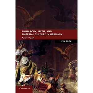 Giloi, Eva Monarchy, Myth, and Material Culture in Germany 1750-1950 (New Studies in European History) Giloi, Eva Monarchy, Myth, and Material Culture in Germany 1750-1950 (New Studies in European History)