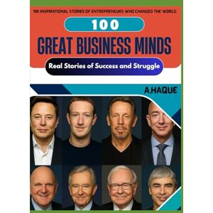 Haque, Ahsanul 100 Great Business Minds: Real Stories of Success and Struggle Haque, Ahsanul 100 Great Business Minds: Real Stories of Success and Struggle