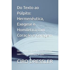DRESSLER, Prof CIRO Do Texto ao Púlpito: Hermenêutica, Exegese e Homilética com Coração e Coragem: Como Manusear a Palavra da Verdade com Firmeza Bíblica e Unção. DRESSLER, Prof CIRO Do Texto ao Púlpito: Hermenêutica, Exegese e Homilética com Coração e Coragem: Como Manusear a Palavra da Verdade com Firmeza Bíblica e Unção.