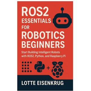 Eisenkrug, Lotte ROS2 ESSENTIALS FOR ROBOTICS BEGINNERS: Start Building Intelligent Robots with ROS2, Python, and Raspberry Pi Eisenkrug, Lotte ROS2 ESSENTIALS FOR ROBOTICS BEGINNERS: Start Building Intelligent Robots with ROS2, Python, and Raspberry Pi