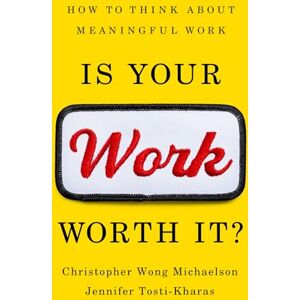 Michaelson, Christopher Is Your Work Worth It?: How to Think About Meaningful Work Michaelson, Christopher Is Your Work Worth It?: How to Think About Meaningful Work