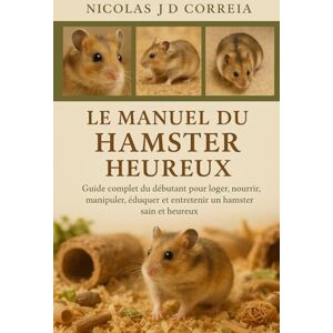 J.D CORREIA, NICOLAS LE MANUEL DU HAMSTER HEUREUX: Guide complet du débutant pour loger, nourrir, manipuler, éduquer et entretenir un hamster sain et heureux J.D CORREIA, NICOLAS LE MANUEL DU HAMSTER HEUREUX: Guide complet du débutant pour loger, nourrir, manipuler, éduquer et entretenir un hamster sain et heureux