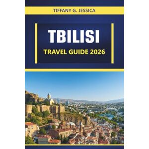 Jessica, Tiffany G. Tbilisi Travel Guide 2026: Exploring Top Attractions, Historical Sites, Local Cuisine, Museums & Day Trips Jessica, Tiffany G. Tbilisi Travel Guide 2026: Exploring Top Attractions, Historical Sites, Local Cuisine, Museums & Day Trips