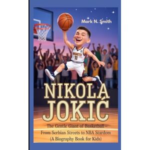 Smith, Mark N NIKOLA JOKIĆ: The Gentle Giant of Basketball – From Serbian Streets to NBA Stardom (A Biography Book For Kids) Smith, Mark N NIKOLA JOKIĆ: The Gentle Giant of Basketball – From Serbian Streets to NBA Stardom (A Biography Book For Kids)