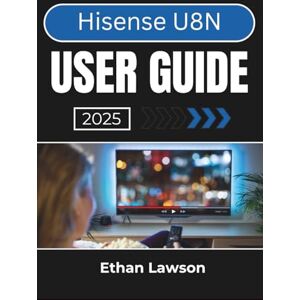 Lawson, Ethan Hisense U8N USER GUIDE 2025: Enhancing Your Viewing Experience with Advanced Features, Custom Settings, and Smart Connectivity Lawson, Ethan Hisense U8N USER GUIDE 2025: Enhancing Your Viewing Experience with Advanced Features, Custom Settings, and Smart Connectivity