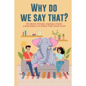 Scott Why Do We Say That? 101 Idioms, Phrases, Sayings & Facts! A Brief History On Where They Come From! Scott Why Do We Say That? 101 Idioms, Phrases, Sayings & Facts! A Brief History On Where They Come From!