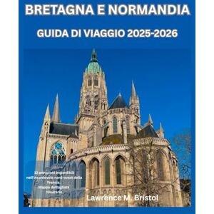 M. Bristol, Lawrence BRETAGNA E NORMANDIA GUIDA DI VIAGGIO 2025-2026 M. Bristol, Lawrence BRETAGNA E NORMANDIA GUIDA DI VIAGGIO 2025-2026