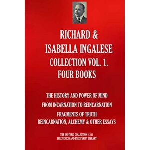 INGALESE, RICHARD RICHARD & ISABELLA INGALESE COLLECTION VOL. 1. FOUR BOOKS (The History And Power Of Mind; From Incarnation To Reincarnation; Fragments Of ... & Other Essays) (The Esoteric Collection) INGALESE, RICHARD RICHARD & ISABELLA INGALESE COLLECTION VOL. 1. FOUR BOOKS (The History And Power Of Mind; From Incarnation To Reincarnation; Fragments Of ... & Other Essays) (The Esoteric Collection)