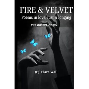 Wall, clare Fire & Velvet Poems of Lust, love & longing: The Gospel of sin (Choker & Chains) Wall, clare Fire & Velvet Poems of Lust, love & longing: The Gospel of sin (Choker & Chains)