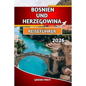 FINCH, GIDEON BOSNIEN UND HERZEGOWINA REISEFÜHRER 2026: Top-Attraktionen, Spartipps, Karten, kulturelle Einblicke und Reisesicherheit FINCH, GIDEON BOSNIEN UND HERZEGOWINA REISEFÜHRER 2026: Top-Attraktionen, Spartipps, Karten, kulturelle Einblicke und Reisesicherheit