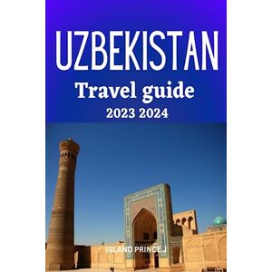 J, ISLAND PRINCE UZBEKISTAN TRAVEL GUIDE 2023 2024: Unveiling Uzbekistan: Discover the Hidden Treasures of Central Asia’s Enchanting Gem J, ISLAND PRINCE UZBEKISTAN TRAVEL GUIDE 2023 2024: Unveiling Uzbekistan: Discover the Hidden Treasures of Central Asia’s Enchanting Gem