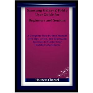 Chantel, Holiness Samsung Galaxy Z Fold 7 User Guide for Beginners and Seniors: A Complete Step-by-Step Manual with Tips, Tricks, and Illustrated Tutorials to Master Your Foldable Smartphone Chantel, Holiness Samsung Galaxy Z Fold 7 User Guide for Beginners and Seniors: A Complete Step-by-Step Manual with Tips, Tricks, and Illustrated Tutorials to Master Your Foldable Smartphone
