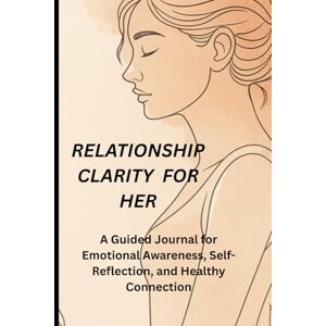 Witt, Earl D Relationship Clarity For Her: A Guided Journal for Emotional Awareness, Self-Reflection, and Healthy Connection Witt, Earl D Relationship Clarity For Her: A Guided Journal for Emotional Awareness, Self-Reflection, and Healthy Connection