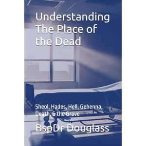 Douglass, BspDr Understanding The Place of the Dead: Sheol, Hades, Hell, Gehenna, Death, & the Grave (SOLO) Douglass, BspDr Understanding The Place of the Dead: Sheol, Hades, Hell, Gehenna, Death, & the Grave (SOLO)
