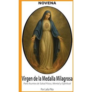 Pita, Laila Novena De Virgen De La Medalla Milagrosa para Asuntos de Salud Física, Mental y Espiritual Pita, Laila Novena De Virgen De La Medalla Milagrosa para Asuntos de Salud Física, Mental y Espiritual