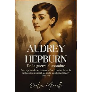 Mireille, Evelyn Audrey Hepburn De la guerra al asombro: Su viaje desde un trauma infantil oculto hasta la influencia mundial, contado con honestidad y corazón Mireille, Evelyn Audrey Hepburn De la guerra al asombro: Su viaje desde un trauma infantil oculto hasta la influencia mundial, contado con honestidad y corazón