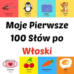 Ahil, Asom Moje Pierwsze 100 Słów po Włoski: prentenboek voor kinderen van 1-10 jaar Ahil, Asom Moje Pierwsze 100 Słów po Włoski: prentenboek voor kinderen van 1-10 jaar