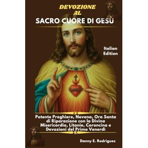 Rodriguez DEVOZIONE AL SACRO CUORE DI GESÙ: Potente Preghiere, Novena, Ora Santa di Riparazione con la Divina Misericordia, Litanie, Coroncina e Devozioni del Primo Venerdì Rodriguez DEVOZIONE AL SACRO CUORE DI GESÙ: Potente Preghiere, Novena, Ora Santa di Riparazione con la Divina Misericordia, Litanie, Coroncina e Devozioni del Primo Venerdì