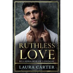 Carter, Laura Ruthless Love: A wickedly tempting dark billionaire romance, perfect for fans of Sadie Kincaid and Sylvia Day (Billionaires of London, 1) Carter, Laura Ruthless Love: A wickedly tempting dark billionaire romance, perfect for fans of Sadie Kincaid and Sylvia Day (Billionaires of London, 1)