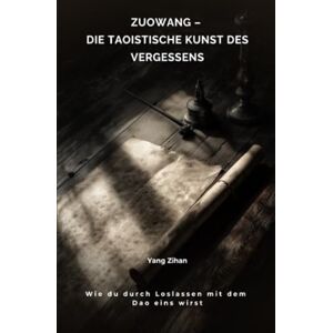 Yang, Zihan Zuowang – Die taoistische Kunst des Vergessens: Wie du durch Loslassen mit dem Dao eins wirst Yang, Zihan Zuowang – Die taoistische Kunst des Vergessens: Wie du durch Loslassen mit dem Dao eins wirst