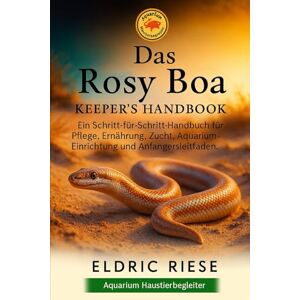 RIESE, ELDRIC Das Rosy Boa Keeper's Handbook: Ein Schritt-für-Schritt-Handbuch für Pflege, Ernährung, Zucht, Aquarium- Einrichtung und Anfängerleitfaden RIESE, ELDRIC Das Rosy Boa Keeper's Handbook: Ein Schritt-für-Schritt-Handbuch für Pflege, Ernährung, Zucht, Aquarium- Einrichtung und Anfängerleitfaden