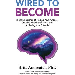 Andreatta, Britt Wired to Become: The Brain Science of Finding Your Purpose, Creating Meaningful Work, and Achieving Your Potential Andreatta, Britt Wired to Become: The Brain Science of Finding Your Purpose, Creating Meaningful Work, and Achieving Your Potential