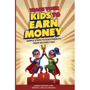 Giraldo González, Germán E. Teach Your Kids To Earn Money: Simple Steps to Build Wealth From an Early Age (Super Rich Heroes) Giraldo González, Germán E. Teach Your Kids To Earn Money: Simple Steps to Build Wealth From an Early Age (Super Rich Heroes)