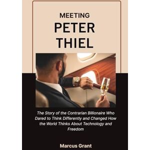 Grant, Marcus MEETING PETER THIEL: The Story of the Contrarian Billionaire Who Dared to Think Differently and Changed How the World Thinks About Technology and ... ... Minds: Stories of Grit and Greatness) Grant, Marcus MEETING PETER THIEL: The Story of the Contrarian Billionaire Who Dared to Think Differently and Changed How the World Thinks About Technology and ... ... Minds: Stories of Grit and Greatness)