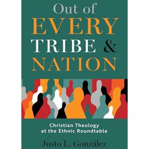 Gonzalez, Justo L Out of Every Tribe and Nation: Christian Theology at the Ethnic Roundtable Gonzalez, Justo L Out of Every Tribe and Nation: Christian Theology at the Ethnic Roundtable