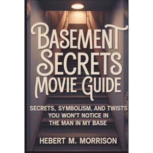 M. Morrison, Hebert Basement Secrets Movie guide: Secrets, Symbolism, and Twists You Won’t Notice in The Man in My Base M. Morrison, Hebert Basement Secrets Movie guide: Secrets, Symbolism, and Twists You Won’t Notice in The Man in My Base
