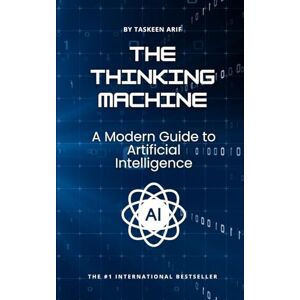 Arif, Taskeen The Thinking Machine: A Modern Guide to Artificial Intelligence Arif, Taskeen The Thinking Machine: A Modern Guide to Artificial Intelligence