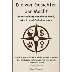 Parker, Peter Die vier Gesichter der Macht – Beherrschung von Geist, Geld, Macht und Geheimnissen: Ein alter Kodex für eine moderne Welt – lernen Sie, Einfluss zu nehmen, zu führen und mit Klarheit zu leben Parker, Peter Die vier Gesichter der Macht – Beherrschung von Geist, Geld, Macht und Geheimnissen: Ein alter Kodex für eine moderne Welt – lernen Sie, Einfluss zu nehmen, zu führen und mit Klarheit zu leben