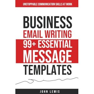 Lewis, John Business Email Writing: 99+ Essential Message Templates Unstoppable Communication Skills at Work Lewis, John Business Email Writing: 99+ Essential Message Templates Unstoppable Communication Skills at Work