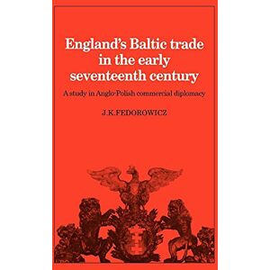 Fedorowicz, J.K. England's Baltic Trade Early 17C: A Study in Anglo-Polish Commercial Diplomacy (Cambridge Studies in Economic History) Fedorowicz, J.K. England's Baltic Trade Early 17C: A Study in Anglo-Polish Commercial Diplomacy (Cambridge Studies in Economic History)
