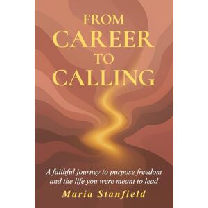 Stanfield, Maria From Career to Calling: A faithful journey to purpose, freedom, and the life you were meant to lead. Stanfield, Maria From Career to Calling: A faithful journey to purpose, freedom, and the life you were meant to lead.
