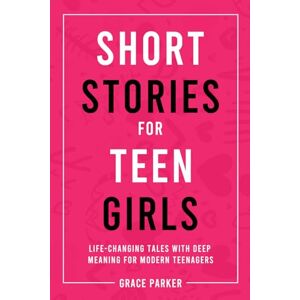 Parker, Grace Short Stories for Teen Girls: Life-Changing Tales With Deep Meaning for Modern Teenagers Parker, Grace Short Stories for Teen Girls: Life-Changing Tales With Deep Meaning for Modern Teenagers