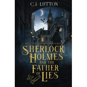 Lutton, C.J. Sherlock Holmes and the Father of Lies Book #2 in the Confidential Files of Dr. John H. Watson: Book #2 in the Confidential Files of Dr. John H. Watson Lutton, C.J. Sherlock Holmes and the Father of Lies Book #2 in the Confidential Files of Dr. John H. Watson: Book #2 in the Confidential Files of Dr. John H. Watson