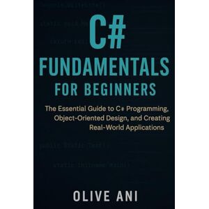 ani, olive C# FUNDAMENTALS FOR BEGINNERS: The Essential Guide to C# Programming, Object-Oriented Design, and Creating Real-World Applications (Code Foundations: The Beginner’s Guide to Programming) ani, olive C# FUNDAMENTALS FOR BEGINNERS: The Essential Guide to C# Programming, Object-Oriented Design, and Creating Real-World Applications (Code Foundations: The Beginner’s Guide to Programming)