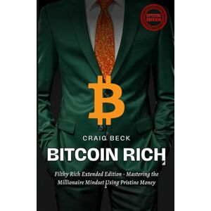 Beck, Craig Bitcoin Rich: Filthy Rich Extended Edition Mastering the Millionaire Mindset Using Pristine Money Beck, Craig Bitcoin Rich: Filthy Rich Extended Edition Mastering the Millionaire Mindset Using Pristine Money