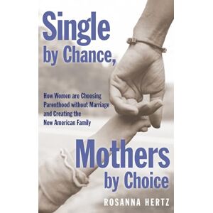 Hertz, Rosanna Single by Chance, Mothers by Choice: How Women are Choosing Parenthood without Marriage and Creating the New American Family Hertz, Rosanna Single by Chance, Mothers by Choice: How Women are Choosing Parenthood without Marriage and Creating the New American Family