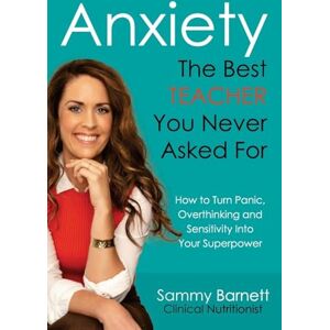 Barnett, Sammy Anxiety. The Best TEACHER You Never Asked For: How to turn Panic, Overthinking and Sensitivity into your Superpower Barnett, Sammy Anxiety. The Best TEACHER You Never Asked For: How to turn Panic, Overthinking and Sensitivity into your Superpower