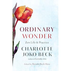 Charlotte Joko Beck Ordinary Wonder: Zen Life and Practice Charlotte Joko Beck Ordinary Wonder: Zen Life and Practice
