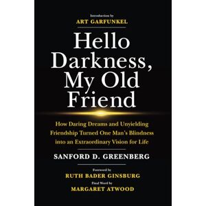 Greenberg, Sanford D. Hello Darkness, My Old Friend: How Daring Dreams and Unyielding Friendship Turned One Man’s Blindness Into an Extraordinary Vision for Life Greenberg, Sanford D. Hello Darkness, My Old Friend: How Daring Dreams and Unyielding Friendship Turned One Man’s Blindness Into an Extraordinary Vision for Life