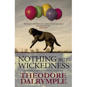 Dalrymple, Theodore Nothing but Wickedness: The Delusions of Our Culture Dalrymple, Theodore Nothing but Wickedness: The Delusions of Our Culture