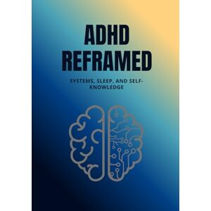 Nguyen, Dat ADHD Reframed: Systems, Sleep, and Self-Knowledge (Reality Reframed) Nguyen, Dat ADHD Reframed: Systems, Sleep, and Self-Knowledge (Reality Reframed)