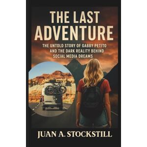 Stockstill, Juan A. The Last Adventure: The Untold Story of Gabby Petito and the Dark Reality Behind Social Media Dreams Stockstill, Juan A. The Last Adventure: The Untold Story of Gabby Petito and the Dark Reality Behind Social Media Dreams